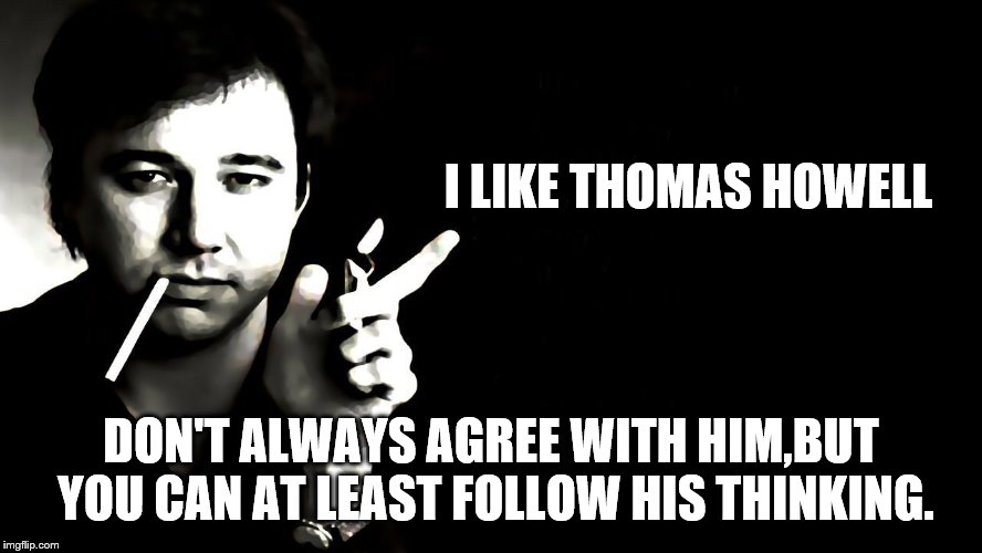 I LIKE THOMAS HOWELL DON'T ALWAYS AGREE WITH HIM,BUT YOU CAN AT LEAST FOLLOW HIS THINKING. | made w/ Imgflip meme maker