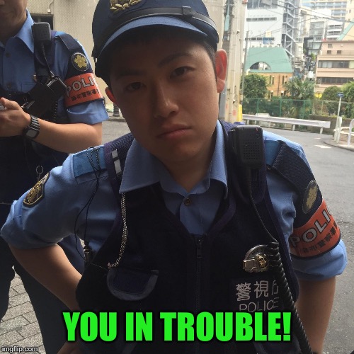 Roppongi Tokyo Japan angry police officer or cop | YOU IN TROUBLE! | image tagged in roppongi tokyo japan angry police officer or cop | made w/ Imgflip meme maker