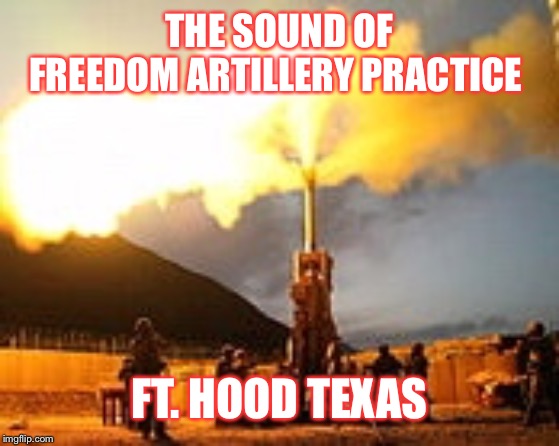 THE SOUND OF FREEDOM
ARTILLERY PRACTICE; FT. HOOD TEXAS | image tagged in officer cartman | made w/ Imgflip meme maker