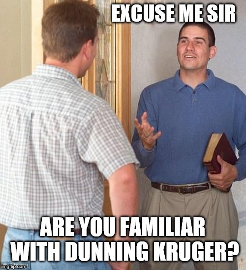 Excuse me sir | EXCUSE ME SIR ARE YOU FAMILIAR WITH DUNNING KRUGER? | image tagged in excuse me sir | made w/ Imgflip meme maker