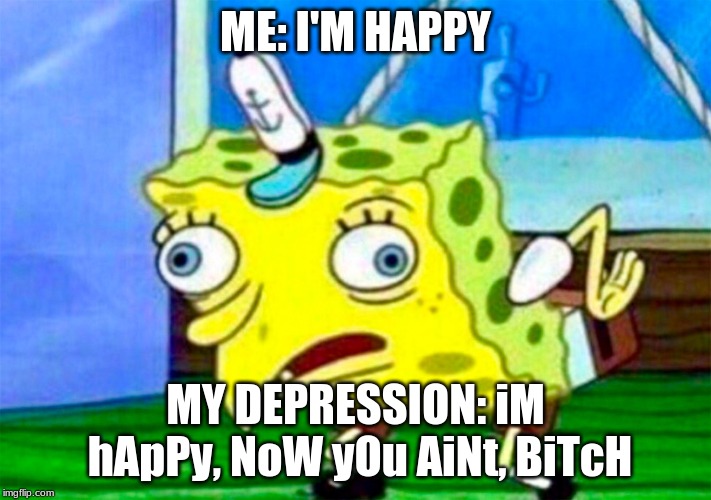 Retarded Spongebob | ME: I'M HAPPY; MY DEPRESSION: iM hApPy, NoW yOu AiNt, BiTcH | image tagged in retarded spongebob | made w/ Imgflip meme maker