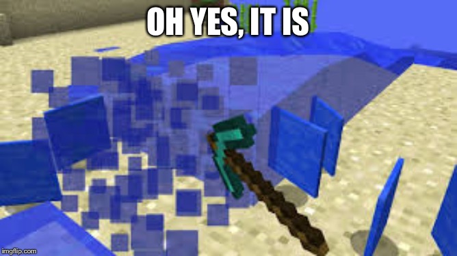 Mining Water | OH YES, IT IS | image tagged in mining water | made w/ Imgflip meme maker
