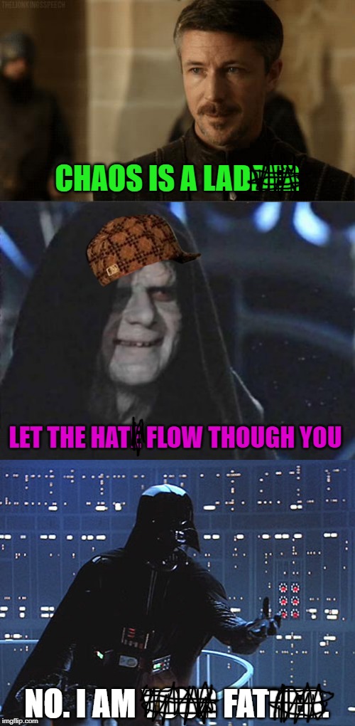 CHAOS IS A LADDER; LET THE HATE FLOW THOUGH YOU; NO. I AM YOUR FATHER. | image tagged in emperor palpatine,littlefinger,darth vader - come to the dark side | made w/ Imgflip meme maker