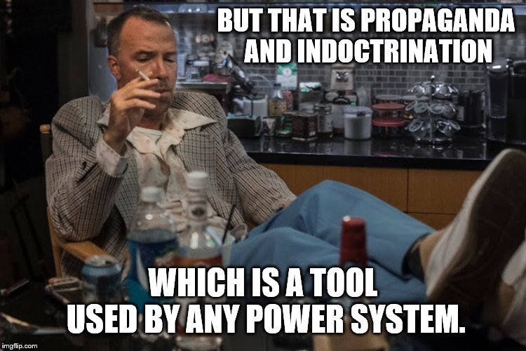 BUT THAT IS PROPAGANDA AND INDOCTRINATION WHICH IS A TOOL USED BY ANY POWER SYSTEM. | made w/ Imgflip meme maker