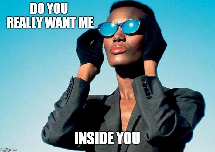 grace jones | DO YOU REALLY WANT ME INSIDE YOU | image tagged in grace jones | made w/ Imgflip meme maker