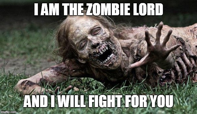 Walking Dead Zombie | I AM THE ZOMBIE LORD AND I WILL FIGHT FOR YOU | image tagged in walking dead zombie | made w/ Imgflip meme maker