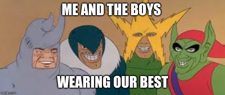 me and the boys | ME AND THE BOYS; WEARING OUR BEST | image tagged in me and the boys | made w/ Imgflip meme maker