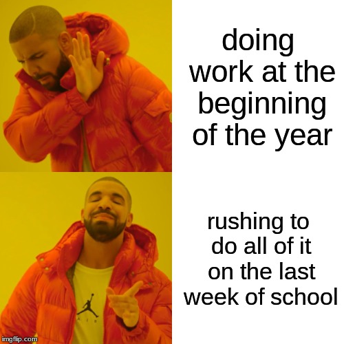 Drake Hotline Bling | doing work at the beginning of the year; rushing to do all of it on the last week of school | image tagged in memes,drake hotline bling | made w/ Imgflip meme maker
