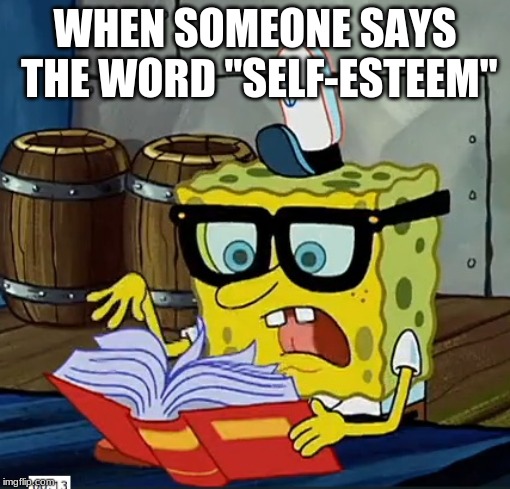 Spongebob Dictionary | WHEN SOMEONE SAYS THE WORD "SELF-ESTEEM" | image tagged in spongebob dictionary | made w/ Imgflip meme maker