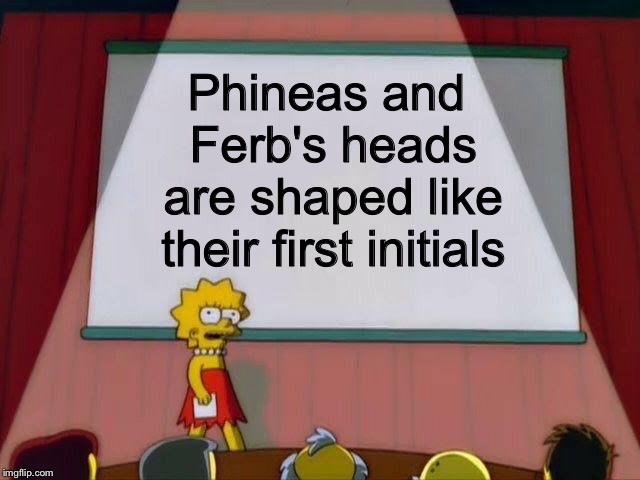 Mind blown! | Phineas and Ferb's heads are shaped like their first initials | image tagged in lisa simpson's presentation,phineas and ferb,the simpsons,disney | made w/ Imgflip meme maker