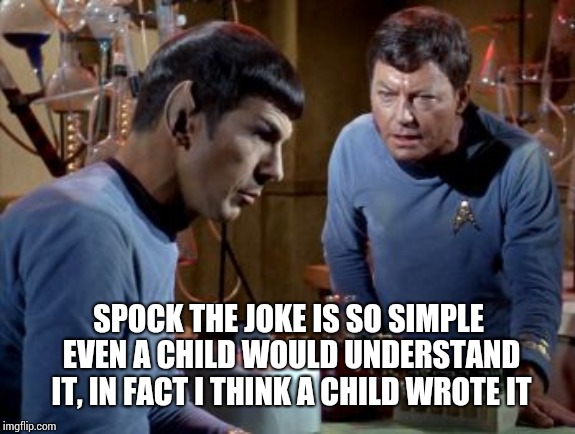 McCoy Damn Your Logic | SPOCK THE JOKE IS SO SIMPLE EVEN A CHILD WOULD UNDERSTAND IT, IN FACT I THINK A CHILD WROTE IT | image tagged in mccoy damn your logic | made w/ Imgflip meme maker