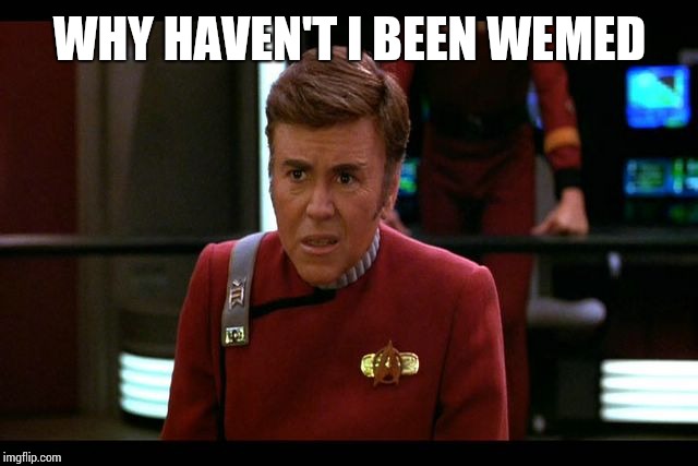 Checkov | WHY HAVEN'T I BEEN WEMED | image tagged in checkov | made w/ Imgflip meme maker