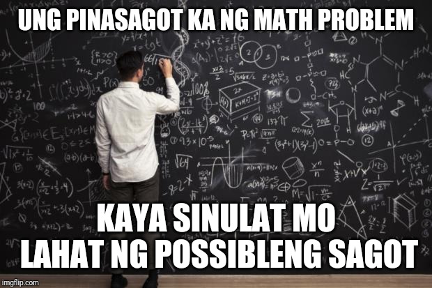 Math | UNG PINASAGOT KA NG MATH PROBLEM; KAYA SINULAT MO LAHAT NG POSSIBLENG SAGOT | image tagged in math | made w/ Imgflip meme maker