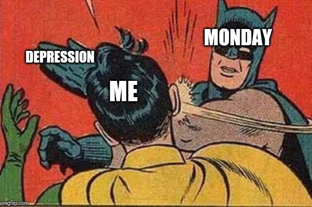 Batman Bitch Slap | ME DEPRESSION MONDAY | image tagged in batman bitch slap | made w/ Imgflip meme maker