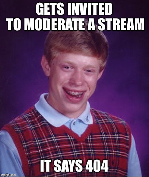 Bad Luck Brian | GETS INVITED TO MODERATE A STREAM; IT SAYS 404 | image tagged in memes,bad luck brian | made w/ Imgflip meme maker