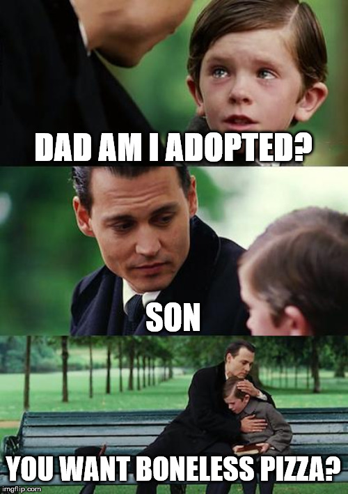 Finding Neverland | DAD AM I ADOPTED? SON; YOU WANT BONELESS PIZZA? | image tagged in memes,finding neverland | made w/ Imgflip meme maker