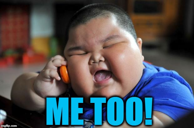Fat Asian Kid | ME TOO! | image tagged in fat asian kid | made w/ Imgflip meme maker