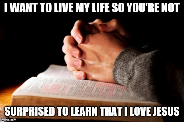 Praying Hands | I WANT TO LIVE MY LIFE SO YOU'RE NOT; SURPRISED TO LEARN THAT I LOVE JESUS | image tagged in praying hands | made w/ Imgflip meme maker