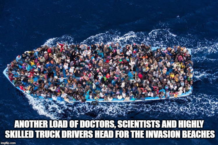 refugees boat stop bombs meme | ANOTHER LOAD OF DOCTORS, SCIENTISTS AND HIGHLY SKILLED TRUCK DRIVERS HEAD FOR THE INVASION BEACHES | image tagged in refugees boat stop bombs meme | made w/ Imgflip meme maker