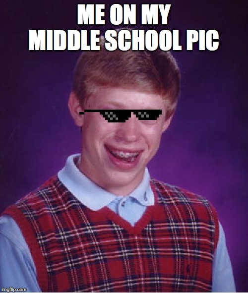 Bad Luck Brian Meme | ME ON MY MIDDLE SCHOOL PIC | image tagged in memes,bad luck brian | made w/ Imgflip meme maker