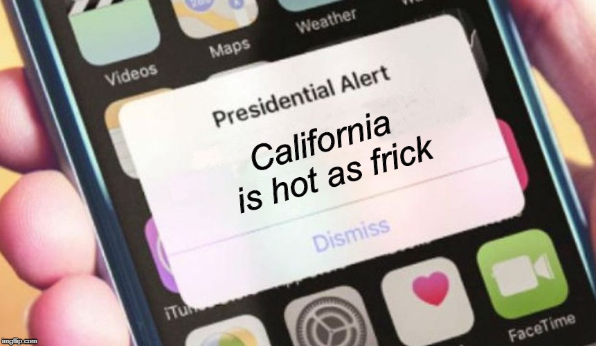 It really is hot out here. | California is hot as frick | image tagged in memes,presidential alert | made w/ Imgflip meme maker