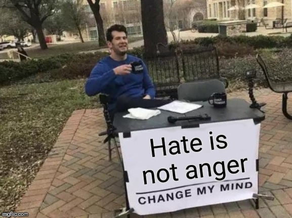 Change My Mind Meme | Hate is not anger | image tagged in memes,change my mind | made w/ Imgflip meme maker
