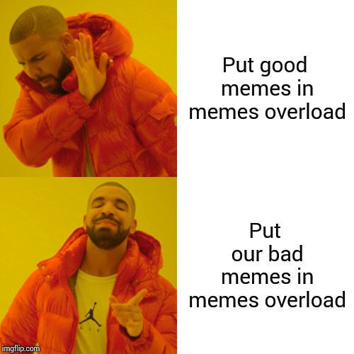 Drake Hotline Bling | Put good memes in memes overload; Put our bad memes in memes overload | image tagged in memes,drake hotline bling | made w/ Imgflip meme maker