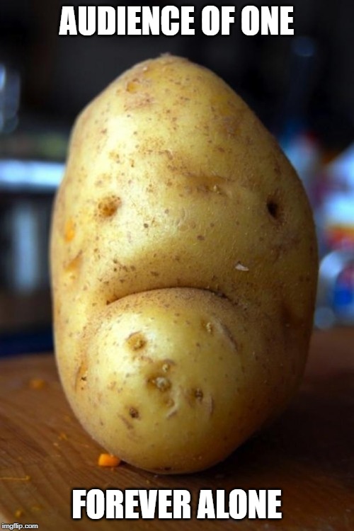 sad potato | AUDIENCE OF ONE FOREVER ALONE | image tagged in sad potato | made w/ Imgflip meme maker