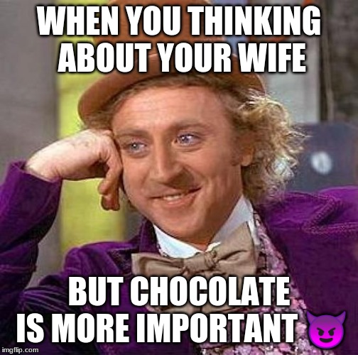 Creepy Condescending Wonka Meme | WHEN YOU THINKING ABOUT YOUR WIFE; BUT CHOCOLATE IS MORE IMPORTANT 😈 | image tagged in memes,creepy condescending wonka | made w/ Imgflip meme maker