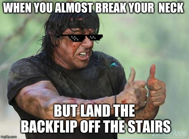 Thumbs Up Rambo | WHEN YOU ALMOST BREAK YOUR  NECK; BUT LAND THE BACKFLIP OFF THE STAIRS | image tagged in thumbs up rambo,parkour | made w/ Imgflip meme maker