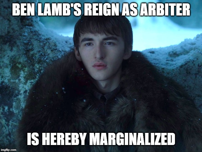 Bran Stark | BEN LAMB'S REIGN AS ARBITER; IS HEREBY MARGINALIZED | image tagged in bran stark | made w/ Imgflip meme maker