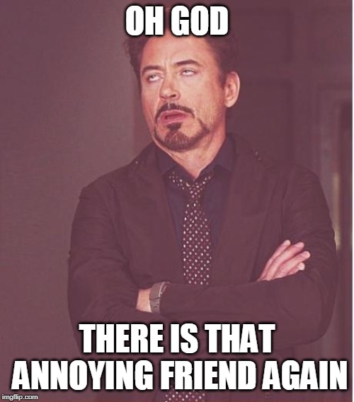Face You Make Robert Downey Jr Meme | OH GOD; THERE IS THAT ANNOYING FRIEND AGAIN | image tagged in memes,face you make robert downey jr | made w/ Imgflip meme maker