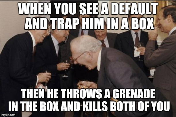 Laughing Men In Suits Meme | WHEN YOU SEE A DEFAULT AND TRAP HIM IN A BOX; THEN HE THROWS A GRENADE IN THE BOX AND KILLS BOTH OF YOU | image tagged in memes,laughing men in suits | made w/ Imgflip meme maker