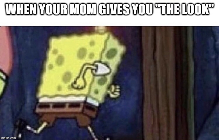 Spongebob running | WHEN YOUR MOM GIVES YOU "THE LOOK" | image tagged in spongebob running | made w/ Imgflip meme maker