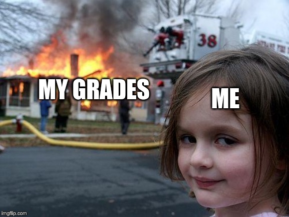 Disaster Girl Meme | ME; MY GRADES | image tagged in memes,disaster girl | made w/ Imgflip meme maker