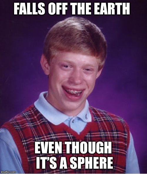 Bad Luck Brian | FALLS OFF THE EARTH; EVEN THOUGH IT’S A SPHERE | image tagged in memes,bad luck brian | made w/ Imgflip meme maker