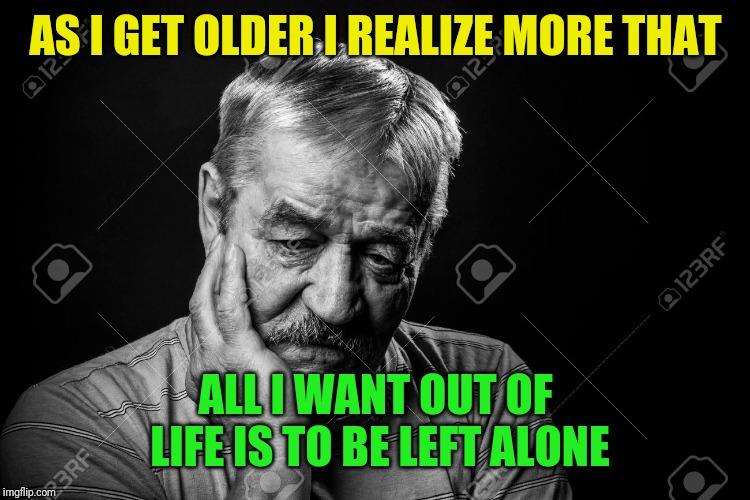 I really think I want to be a hermit | AS I GET OLDER I REALIZE MORE THAT; ALL I WANT OUT OF LIFE IS TO BE LEFT ALONE | image tagged in hermit,life,old man,i can has cheezburger cat,leave me alone,i hate people | made w/ Imgflip meme maker