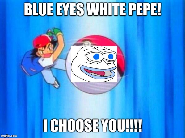 I choose you! | BLUE EYES WHITE PEPE! I CHOOSE YOU!!!! | image tagged in i choose you | made w/ Imgflip meme maker