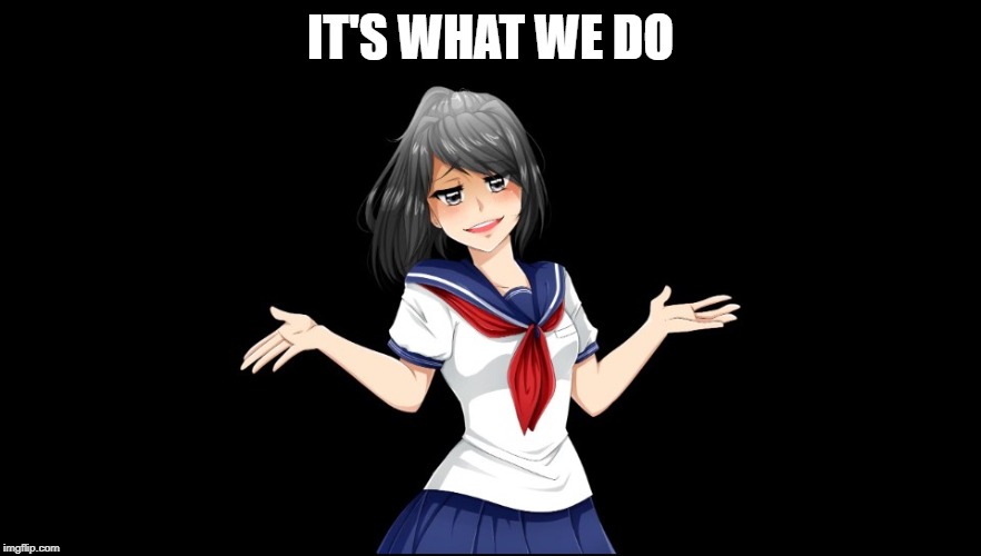 Yandere-chan i dunno. | IT'S WHAT WE DO | image tagged in yandere-chan i dunno | made w/ Imgflip meme maker