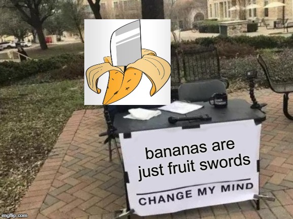Change My Mind Meme | bananas are just fruit swords | image tagged in memes,change my mind | made w/ Imgflip meme maker