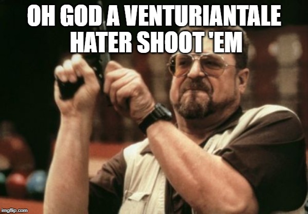 Am I The Only One Around Here Meme | OH GOD A VENTURIANTALE HATER SHOOT 'EM | image tagged in memes,am i the only one around here | made w/ Imgflip meme maker