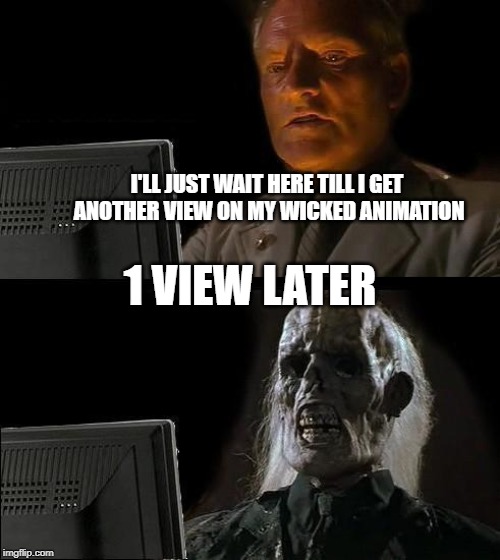 Waiting For A View | I'LL JUST WAIT HERE TILL I GET ANOTHER VIEW ON MY WICKED ANIMATION; 1 VIEW LATER | image tagged in memes,ill just wait here,waiting for a view,my wicked animation | made w/ Imgflip meme maker