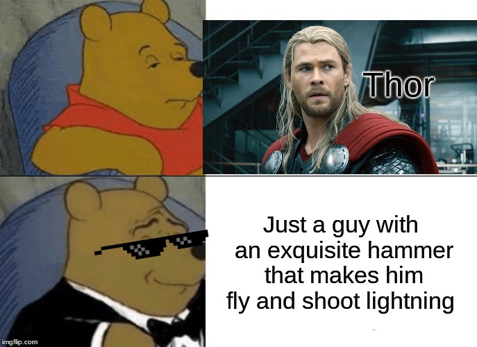 Tuxedo Winnie The Pooh | Thor; Just a guy with an exquisite hammer that makes him fly and shoot lightning | image tagged in memes,tuxedo winnie the pooh | made w/ Imgflip meme maker