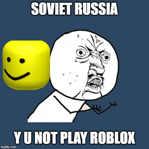 Y U No Meme | SOVIET RUSSIA; Y U NOT PLAY ROBLOX | image tagged in memes,y u no | made w/ Imgflip meme maker
