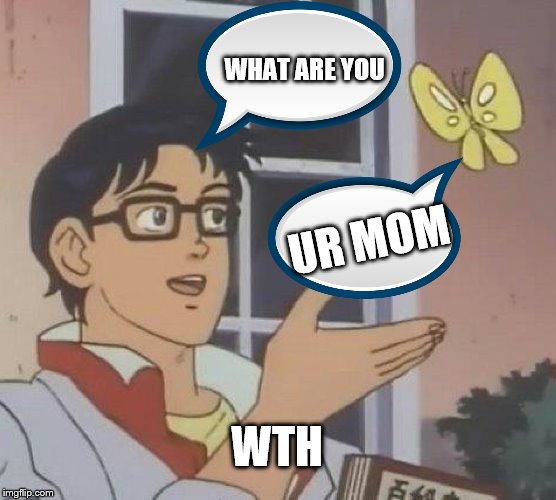 Is This A Pigeon Meme | WHAT ARE YOU; UR MOM; WTH | image tagged in memes,is this a pigeon | made w/ Imgflip meme maker