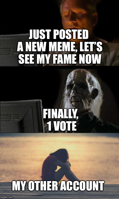 JUST POSTED A NEW MEME, LET’S SEE MY FAME NOW; FINALLY, 1 VOTE; MY OTHER ACCOUNT | image tagged in memes,ill just wait here | made w/ Imgflip meme maker