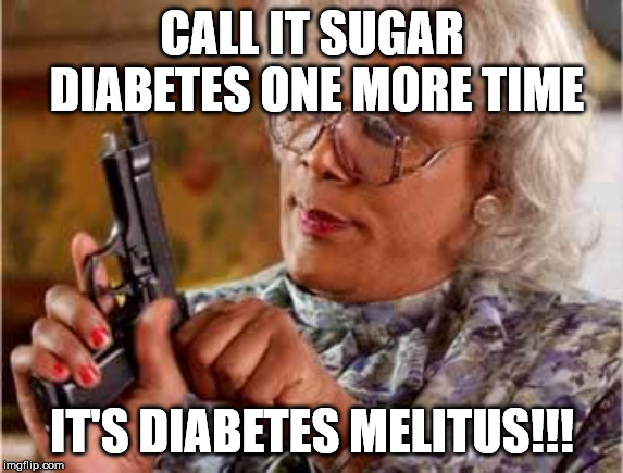 Madea with Gun | CALL IT SUGAR DIABETES ONE MORE TIME; IT'S DIABETES MELITUS!!! | image tagged in madea with gun | made w/ Imgflip meme maker