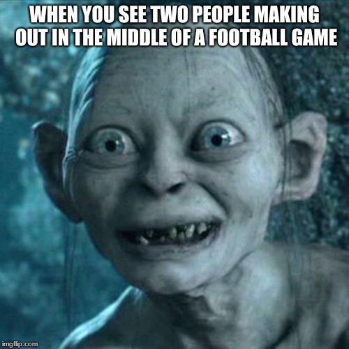 Gollum Meme | WHEN YOU SEE TWO PEOPLE MAKING OUT IN THE MIDDLE OF A FOOTBALL GAME | image tagged in memes,gollum | made w/ Imgflip meme maker