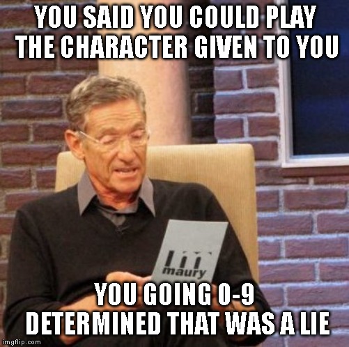 Maury Lie Detector Meme | YOU SAID YOU COULD PLAY THE CHARACTER GIVEN TO YOU; YOU GOING 0-9 DETERMINED THAT WAS A LIE | image tagged in memes,maury lie detector,Battleborn | made w/ Imgflip meme maker