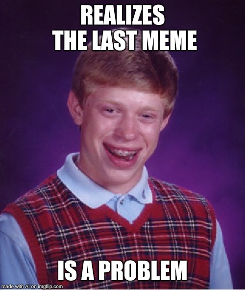 Bad Luck Brian Meme | REALIZES THE LAST MEME; IS A PROBLEM | image tagged in memes,bad luck brian | made w/ Imgflip meme maker